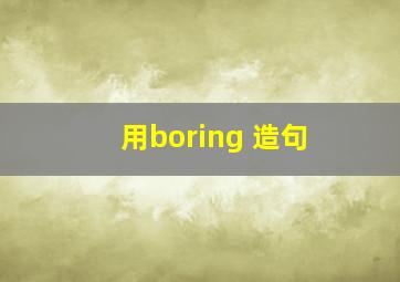 用boring 造句